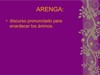 ARENGA:
• discurso pronunciado para
  enardecer los ánimos.
 