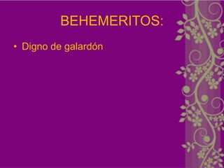 BEHEMERITOS:
• Digno de galardón
 
