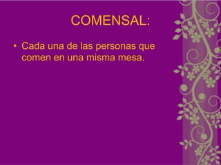 COMENSAL:
• Cada una de las personas que
  comen en una misma mesa.
 