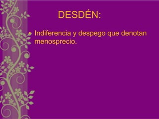 DESDÉN:
• Indiferencia y despego que denotan
  menosprecio.
 