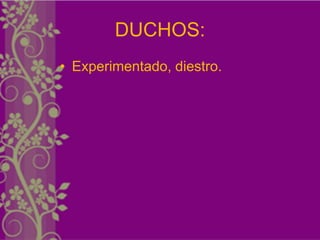 DUCHOS:
• Experimentado, diestro.
 