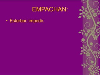 EMPACHAN:
• Estorbar, impedir.
 