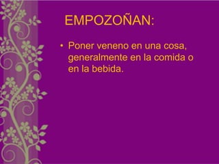 EMPOZOÑAN:
• Poner veneno en una cosa,
  generalmente en la comida o
  en la bebida.
 