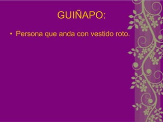 GUIÑAPO:
• Persona que anda con vestido roto.
 