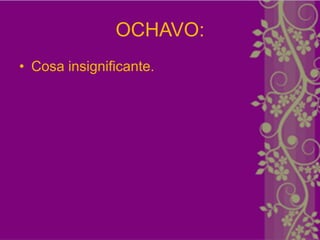 OCHAVO:
• Cosa insignificante.
 