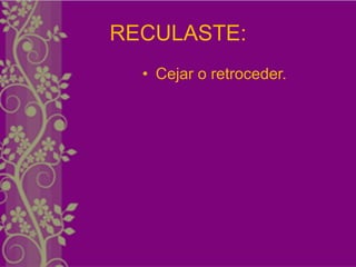 RECULASTE:
  • Cejar o retroceder.
 