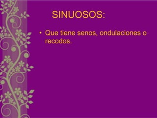 SINUOSOS:
• Que tiene senos, ondulaciones o
  recodos.
 