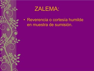 ZALEMA:
• Reverencia o cortesía humilde
  en muestra de sumisión.
 