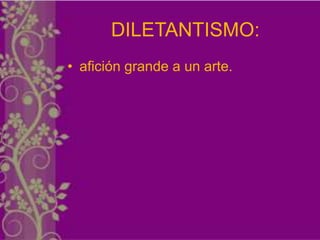 DILETANTISMO:
• afición grande a un arte.
 