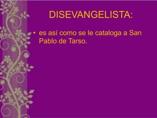 DISEVANGELISTA:
• es así como se le cataloga a San
  Pablo de Tarso.
 