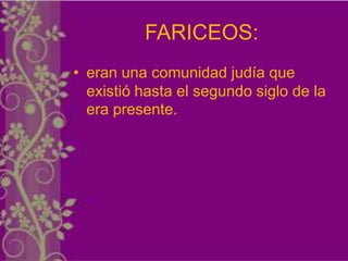 FARICEOS:
• eran una comunidad judía que
  existió hasta el segundo siglo de la
  era presente.
 