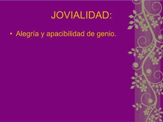 JOVIALIDAD:
• Alegría y apacibilidad de genio.
 
