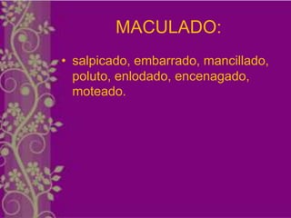 MACULADO:
• salpicado, embarrado, mancillado,
  poluto, enlodado, encenagado,
  moteado.
 
