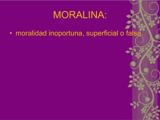MORALINA:
• moralidad inoportuna, superficial o falsa.
 