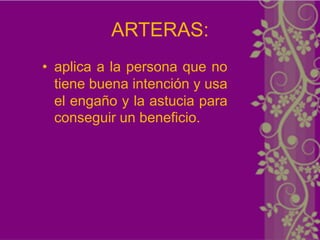 ARTERAS:
• aplica a la persona que no
  tiene buena intención y usa
  el engaño y la astucia para
  conseguir un beneficio.
 