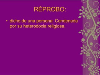 RÉPROBO:
• dicho de una persona: Condenada
  por su heterodoxia religiosa.
 