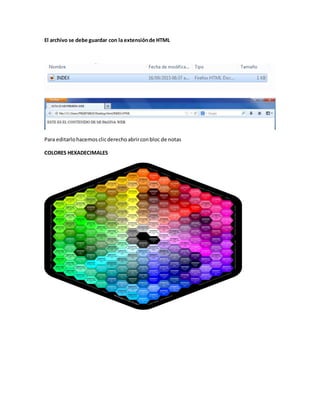 El archivo se debe guardar con la extensiónde HTML
Para editarlo hacemos clicderecho abrirconbloc de notas
COLORES HEXADECIMALES
 