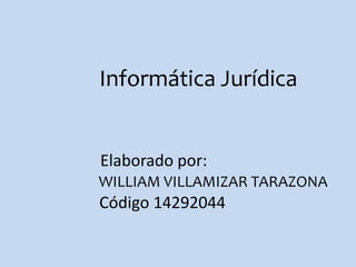 WILLIAM VILLAMIZAR TARAZONA
Elaborado por:
Código 14292044
Informática Jurídica
 