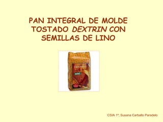 PAN INTEGRAL DE MOLDE TOSTADO  DEXTRIN  CON SEMILLAS DE LINO CSIA 1º; Susana Carballo Paradelo 