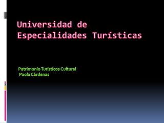 Universidad de Especialidades Turísticas Patrimonio Turísticos Cultural  Paola Cárdenas 