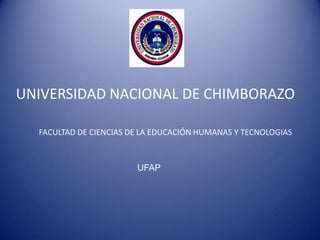 UNIVERSIDAD NACIONAL DE CHIMBORAZO

  FACULTAD DE CIENCIAS DE LA EDUCACIÓN HUMANAS Y TECNOLOGIAS



                        UFAP
 