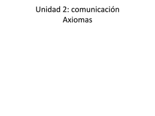 Unidad 2: comunicación
       Axiomas
 