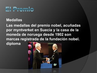 Medallas
Las medallas del premio nobel, acuñadas
por myntverket en Suecia y la casa de la
moneda de noruega desde 1902 son
marcas registrada de la fundación nobel.
diploma
 