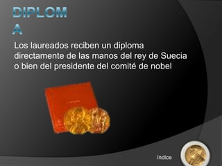 Los laureados reciben un diploma
directamente de las manos del rey de Suecia
o bien del presidente del comité de nobel




                                   índice
 