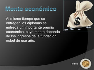 Al mismo tiempo que se
entregan los diplomas se
entrega un importante premio
económico, cuyo monto depende
de los ingresos de la fundación
nobel de ese año.




                                  índice
 