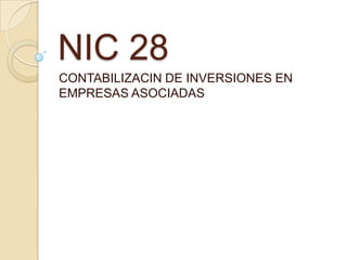NIC 28
CONTABILIZACIN DE INVERSIONES EN
EMPRESAS ASOCIADAS
 