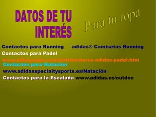 Contactos para Running adidas® Camisetas Running
Contactos para Padel
www.allforpadel.com/distribuidores-adidas-padel.htm
Contactos para Natación
www.adidasspecialtysports.es/Natación
Contactos para la EscaladaContactos para la Escalada www.adidas.es/outdoo
 