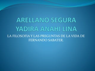 LA FILOSOFIA Y LAS PREGUNTAS DE LA VIDA DE
FERNANDO SABATER.
 