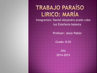 Integrantes: Daniel Alejandro prado cobo 
luz Estefanía balanta 
Profesor: Jesús Pabón 
Grado: 8-03 
Año 
2014-2015 
 