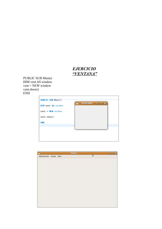 EJERCICIO
                     “VENTANA”
PUBLIC SUB Main()
DIM vent AS window
vent = NEW window
vent.show()
END
 