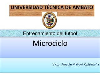 UNIVERSIDAD TÉCNICA DE AMBATO

Entrenamiento del fútbol

Microciclo
Víctor Amable Mallqui Quisintuña

 
