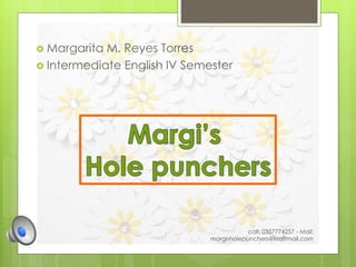  Margarita M. Reyes Torres 
 Intermediate English IV Semester 
call: 0357774257 - Mail: 
margisholepunchers@kraftmail.com 
 