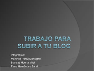 Integrantes:
Martínez Pérez Monserrat
Blancas Huerta Mitzi
Parra Hernández Sarai
 