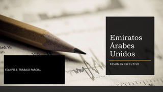 Emiratos
Árabes
Unidos
RESUMEN EJECUTIVO
EQUIPO 2. TRABAJO PARCIAL
 