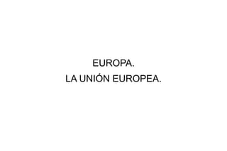 EUROPA.
LA UNIÓN EUROPEA.
 