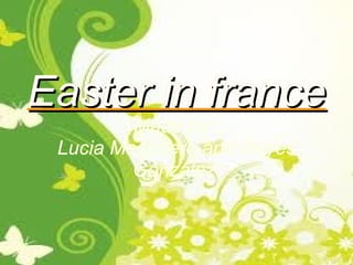 Easter in france
         Made by :
 Lucia Mesonero and Reyes
         González.
 