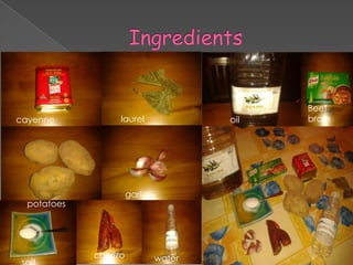 cayenne

laurel

oil

garlic

potatoes

chorizo

water

Beef
broth

 