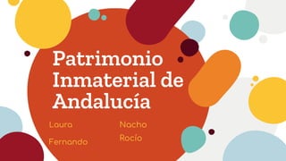 Patrimonio
Inmaterial de
Andalucía
Laura
Fernando
Nacho
Rocío
 