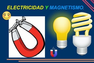 ELECTRICIDAD Y MAGNETISMO.
 