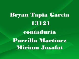 Bryan Tapia García
13121
contaduría
Parrilla Martínez
Miriam Josafat

 