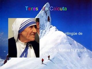 Teresa de Calcuta



        C.E.I.P. Plurilingüe de
        Andrade

      Autores:
      David P., Matías N.y Vero
       De 6º
 