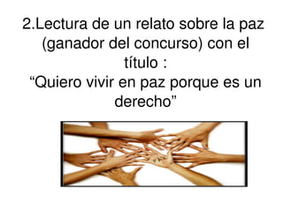 2.Lectura de un relato sobre la paz  (ganador del concurso) con el título : “Quiero vivir en paz porque es un derecho” 
