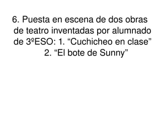 6. Puesta en escena de dos obras de teatro inventadas por alumnado de 3ºESO: 1. “Cuchicheo en clase” 2. “El bote de Sunny” 