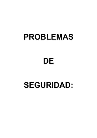 PROBLEMAS


   DE


SEGURIDAD:
 