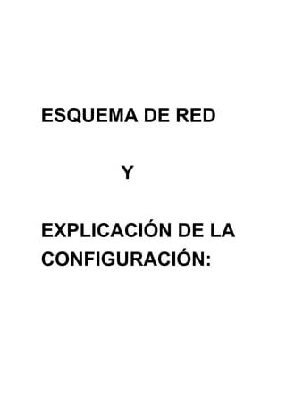 ESQUEMA DE RED


       Y


EXPLICACIÓN DE LA
CONFIGURACIÓN:
 