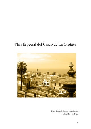 Plan Especial del Casco de La Orotava




                     Juan Samuel García Hernández
                                  Abel López Díez


                                                1
 